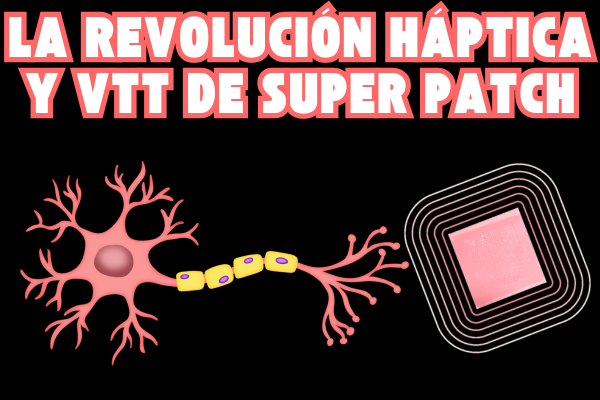 La Revolución Háptica y VTT DE SUPER PATCH